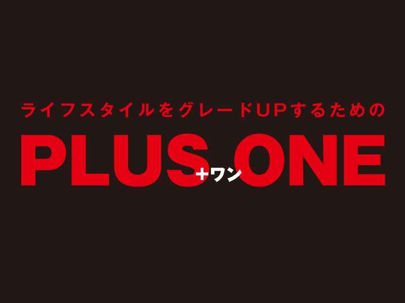 ライフスタイルをグレードUPするためのPLUS ONE