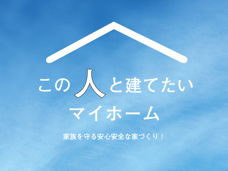 この人と建てたいマイホーム～家族を守る安心安全な家づくり～