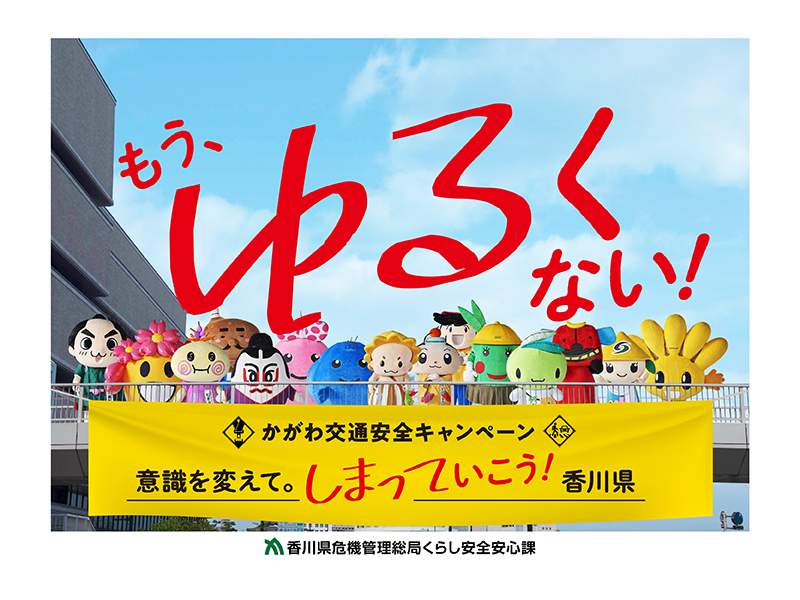 かがわ交通安全キャンペーン「もう、ゆるくない！」意識を変えて。しまっていこう！香川県