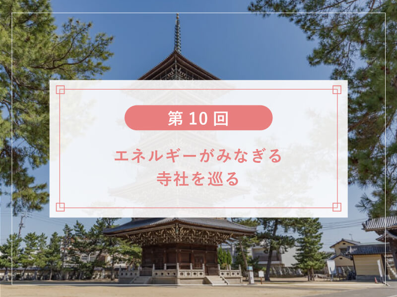 【第10回】エネルギーがみなぎる寺社を巡る