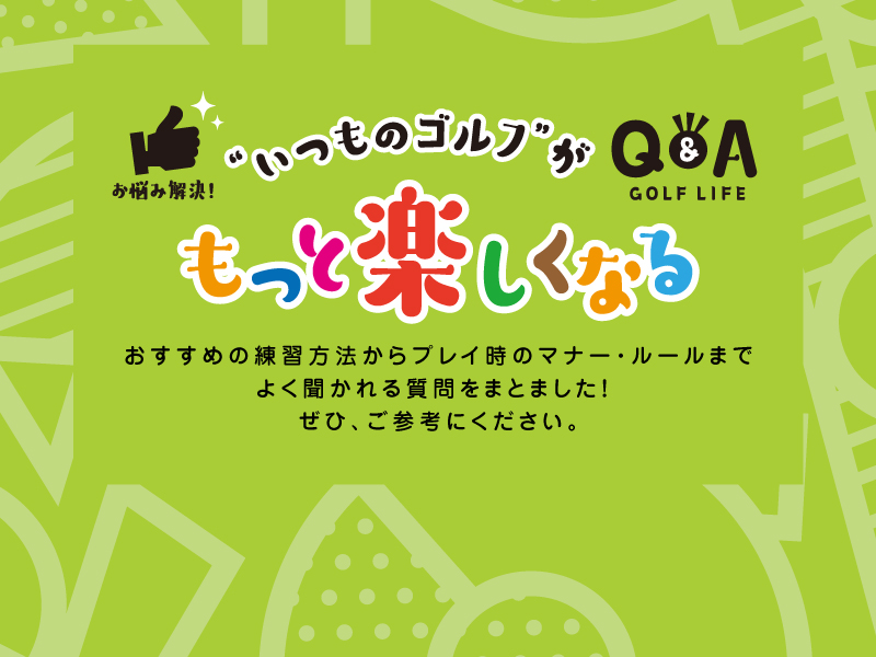 Q&A “いつものゴルフ”がもっと楽しくなる