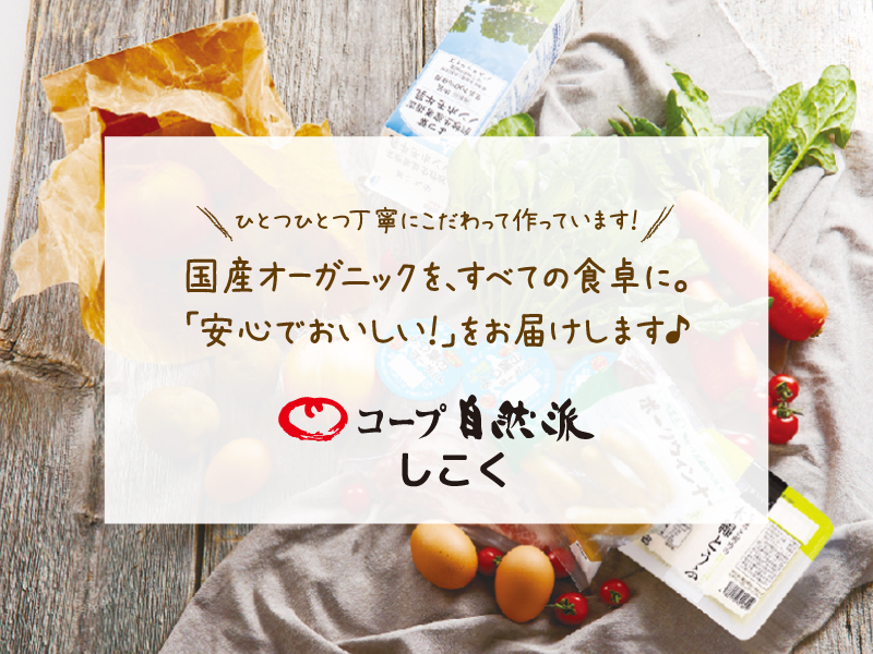 国産オーガニックを、すべての食卓に。「安心でおいしい！」をお届けします♪【コープ自然派しこく】