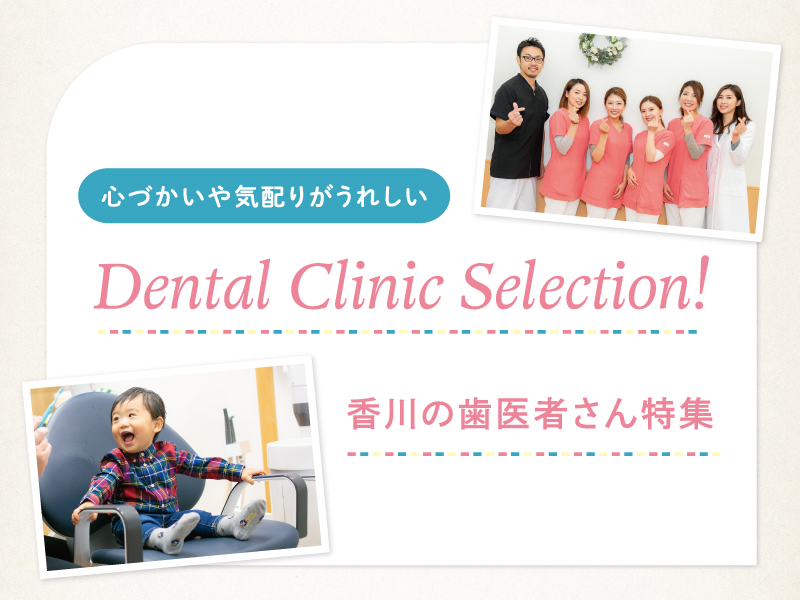 心づかいや気配りがうれしい Dental Clinic Selection!〜香川の歯医者さん特集〜
