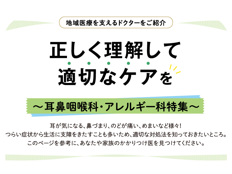 地域医療を支えるドクターをご紹介 正しく理解して適切なケアを ～耳鼻咽喉科・アレルギー科特集～