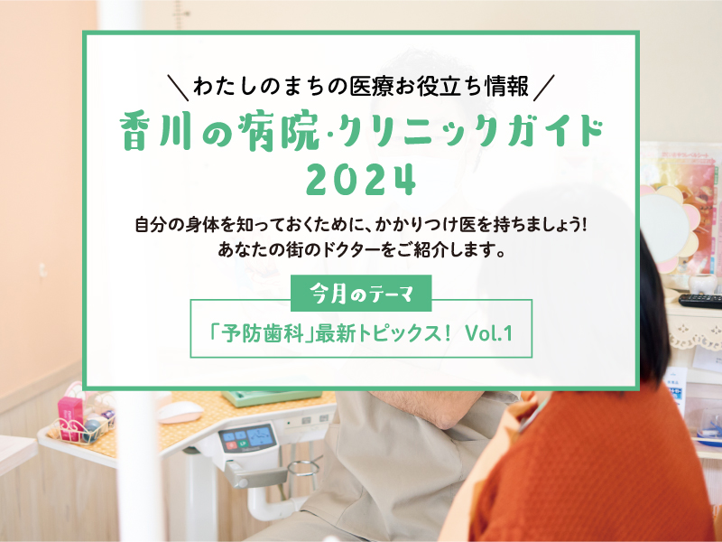 わたしのまちの医療お役立ち情報 香川の病院・クリニックガイド2024【「予防歯科」最新トピックスVol.1】