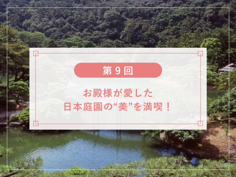 【第９回】お殿様が愛した日本庭園の“美”を満喫！