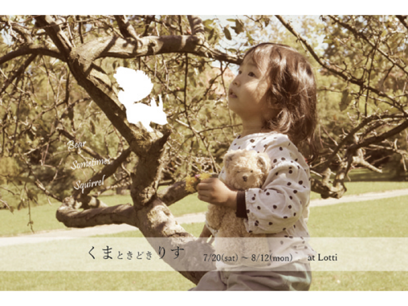 終了しました。開催中～8月12日(月･振休)『くまときどき、りす』