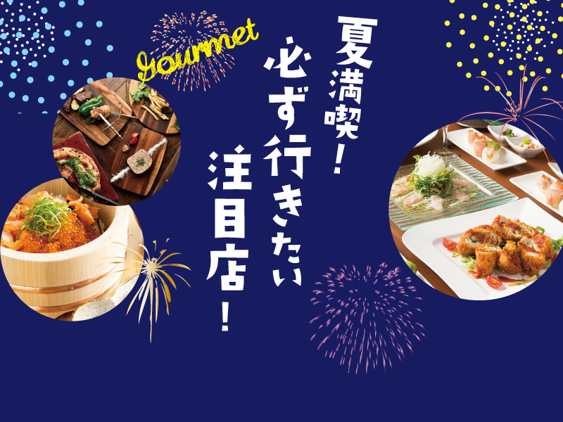 夏グルメ特集！ ～この夏、必ず行きたい注目店～